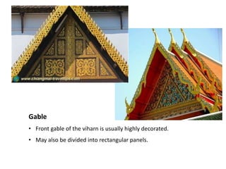 Gable
• Front gable of the viharn is usually highly decorated.
• May also be divided into rectangular panels.

 