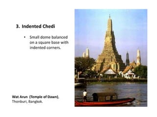 3. Indented Chedi
• Small dome balanced
on a square base with
indented corners.

Wat Arun (Temple of Dawn),
Thonburi, Bangkok.

 