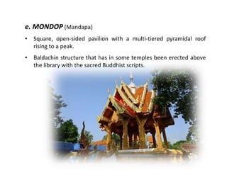 e. MONDOP (Mandapa)
•

Square, open-sided pavilion with a multi-tiered pyramidal roof
rising to a peak.

•

Baldachin structure that has in some temples been erected above
the library with the sacred Buddhist scripts.

 