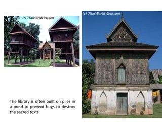 The library is often built on piles in
a pond to prevent bugs to destroy
the sacred texts.

 