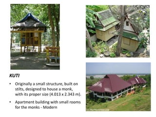 KUTI
• Originally a small structure, built on
stilts, designed to house a monk,
with its proper size (4.013 x 2.343 m).
• Apartment building with small rooms
for the monks - Modern

 