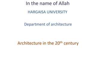 In the name of Allah
HARGAISA UNIVERSITY
Department of architecture
Architecture in the 20th century
 