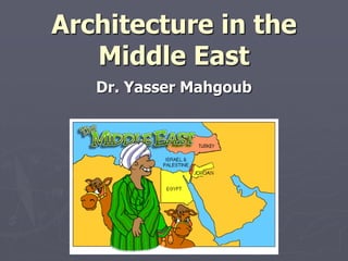 Architecture in the
Middle East
Dr. Yasser Mahgoub
 