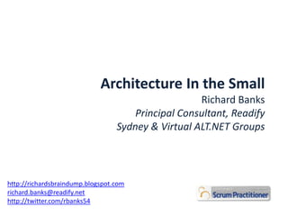 Architecture In the Small Richard Banks Principal Consultant, Readify Sydney & Virtual ALT.NET Groups http://richardsbraindump.blogspot.com richard.banks@readify.net http://twitter.com/rbanks54 