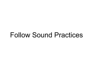 Follow Sound Practices