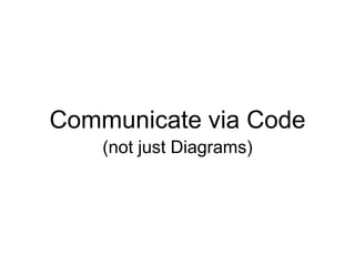 Communicate via Code(not just Diagrams)