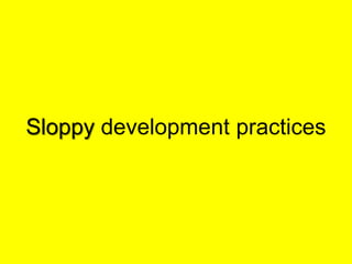 Sloppydevelopment practices