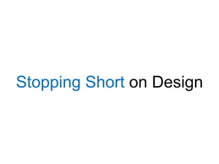Stopping Short on Design