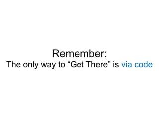 Remember:The only way to “Get There” is via code