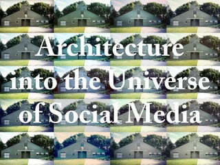 Architecture
into the Universe
of Social Media
 