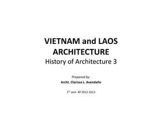 VIETNAM and LAOS
ARCHITECTURE
History of Architecture 3
Prepared by:
Archt. Clarissa L. Avendaño
1ST sem AY 2012-2013
 