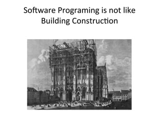 So-ware	
  Programing	
  is	
  not	
  like	
  
Building	
  ConstrucOon	
  
 