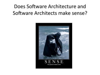 Does	
  So-ware	
  Architecture	
  and	
  
So-ware	
  Architects	
  make	
  sense?	
  
 