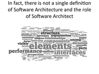 In	
  fact,	
  there	
  is	
  not	
  a	
  single	
  deﬁniOon	
  
of	
  So-ware	
  Architecture	
  and	
  the	
  role	
  
of	
  So-ware	
  Architect	
  
 