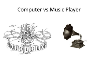 Computer	
  vs	
  Music	
  Player	
  
 