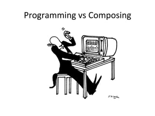 Programming	
  vs	
  Composing	
  
 