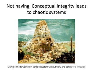 Not	
  having	
  	
  Conceptual	
  Integrity	
  leads	
  
to	
  chaoOc	
  systems	
  
MulOple	
  minds	
  working	
  in	
  complex	
  system	
  without	
  unity	
  and	
  conceptual	
  integrity	
  
 
