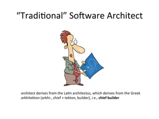 “TradiOonal”	
  So-ware	
  Architect	
  
architect	
  derives	
  from	
  the	
  LaOn	
  architectus,	
  which	
  derives	
  from	
  the	
  Greek	
  
arkhitekton	
  (arkhi-­‐,	
  chief	
  +	
  tekton,	
  builder),	
  i.e.,	
  chief	
  builder	
  
 