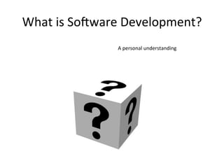 What	
  is	
  So-ware	
  Development?	
  	
  
A	
  personal	
  understanding	
  
 