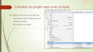  Faites un clic droit sur le titre de
votre projet dans l’orborescence
Eclipse et suivez
Run As>Run on server
Cours Java JEE
Création du projet web avec Eclipse
 