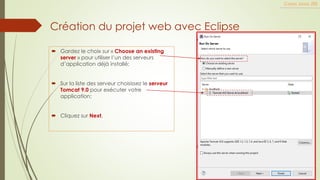  Gardez le choix sur « Choose an existing
server » pour utiliser l’un des serveurs
d’application déjà installé;
 Sur la liste des serveur choisissez le serveur
Tomcat 9.0 pour exécuter votre
application;
 Cliquez sur Next,
Cours Java JEE
Création du projet web avec Eclipse
 