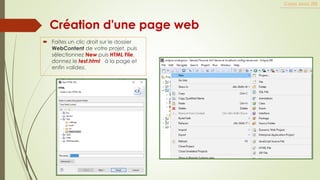 Création d'une page web
 Faites un clic droit sur le dossier
WebContent de votre projet, puis
sélectionnez New puis HTML File,
donnez le test.html à la page et
enfin validez.
Cours Java JEE
 