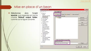  Sélectionnez alors l'onglet
source, puis regardez en bas le
champ Default output folder,
comme sur la figure suivante
Cours Java JEE
Mise en place d’un bean
.
 