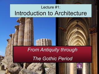 Lecture #1:
Introduction to Architecture




    From Antiquity through
      The Gothic Period
 