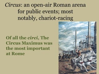 Circus: an open-air Roman arena for public events; most notably, chariot-racingOf all the circi, The Circus Maximus was the most important at Rome