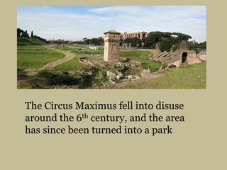 The Circus Maximus fell into disuse around the 6th century, and the area has since been turned into a park