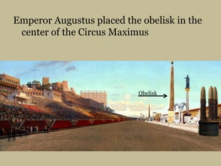 Emperor Augustus placed the obelisk in the center of the Circus MaximusObelisk