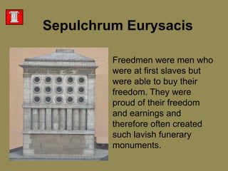 SepulchrumEurysacisFreedmen were men who were at first slaves but were able to buy their freedom. They were proud of their freedom and earnings and therefore often created such lavish funerary monuments. 