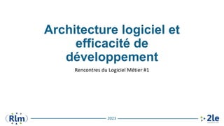2023
Architecture logiciel et
efficacité de
développement
Rencontres du Logiciel Métier #1
 