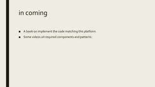 in coming
■ A book on implement the code matching this platform
■ Some videos on required components and patterns
 