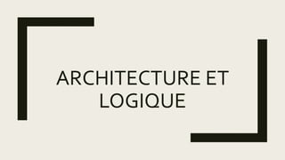 ARCHITECTURE ET
LOGIQUE
 
