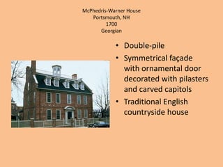 McPhedris-Warner HousePortsmouth, NH1700GeorgianDouble-pileSymmetrical façade with ornamental door decorated with pilasters and carved capitolsTraditional English countryside house 