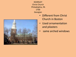 KEARSLEYChrist ChurchPhiladelphia, PA1700GeorgianDifferent from Christ Church in BostonUsed ornamentation and pilasters same arched windows