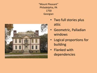“Mount Pleasant” Philadelphia, PA 1750GeorgianTwo full stories plus atticGeometric, Palladian windowsLogical proportions for buildingFlanked with dependencies