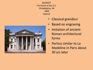 BLODGETFirst Bank of the U.S.Philadelphia, PA 1800FederalClassical grandeurBased on engravingImitation of ancient Roman architectural formsPortico similar to La Madeline in Paris about 30 yrs later