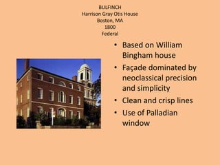 BULFINCHHarrison Gray Otis House Boston, MA1800 FederalBased on William Bingham house Façade dominated by neoclassical precision and simplicityClean and crisp linesUse of Palladian window