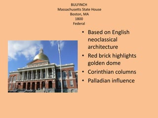BULFINCH Massachusetts State HouseBoston, MA1800 FederalBased on English neoclassical architectureRed brick highlights golden domeCorinthian columnsPalladian influence