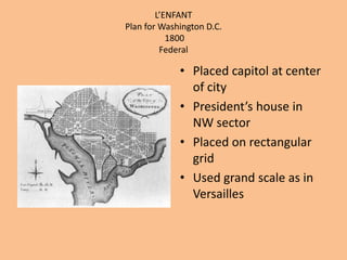 L’ENFANTPlan for Washington D.C. 1800FederalPlaced capitol at center of cityPresident’s house in NW sectorPlaced on rectangular gridUsed grand scale as in Versailles 