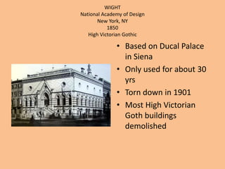 WIGHTNational Academy of DesignNew York, NY1850High Victorian GothicBased on Ducal Palace in SienaOnly used for about 30 yrsTorn down in 1901Most High Victorian Goth buildings demolished