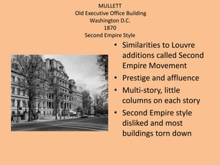 MULLETT Old Executive Office BuildingWashington D.C.1870Second Empire StyleSimilarities to Louvre additions called Second Empire MovementPrestige and affluenceMulti-story, little columns on each storySecond Empire style disliked and most buildings torn down