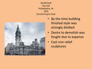 McARTHURCity HallPhiladelphia, PA1870 Second Empire StyleBy the time building finished style was strongly dislikedDesire to demolish was fought due to expenseCast iron relief sculptures