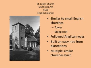 St. Luke’s ChurchSmithfield, VA 1600English ColonialSimilar to small English churchesTowerSteep roofFollowed Anglican waysBuilt an easy ride from plantationsMultiple similar churches built
