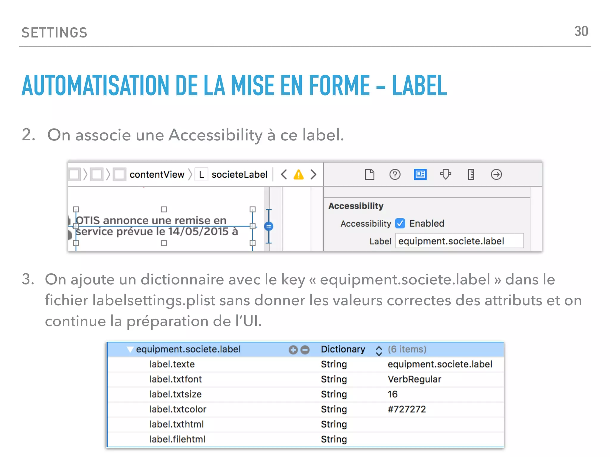 SETTINGS
AUTOMATISATION DE LA MISE EN FORME - LABEL
2. On associe une Accessibility à ce label.
3. On ajoute un dictionnaire avec le key « equipment.societe.label » dans le
ﬁchier labelsettings.plist sans donner les valeurs correctes des attributs et on
continue la préparation de l’UI.
30
 