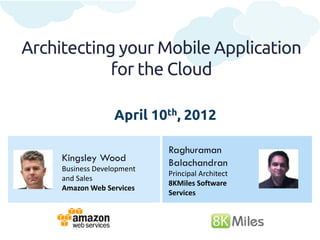 Architecting your Mobile Application
            for the Cloud

                   April 10th, 2012

                            Raghuraman
     Kingsley Wood          Balachandran
     Business Development
                            Principal Architect
     and Sales
                            8KMiles Software
     Amazon Web Services
                            Services
 