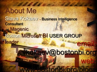 About Me
Slava Kokaev – Business Intelligence
Consultant
at Magenic
Boston Microsoft BI USER GROUP
leader
email:
vkokaev@bostonbi.org
web:
www.bostonbi.org/blogs
 