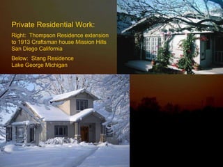 Private Residential Work: Right:  Thompson Residence extension to 1913 Craftsman house Mission Hills San Diego California  Below:  Stang Residence  Lake George Michigan 